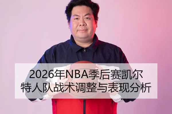 2026年NBA季后赛凯尔特人队战术调整与表现分析