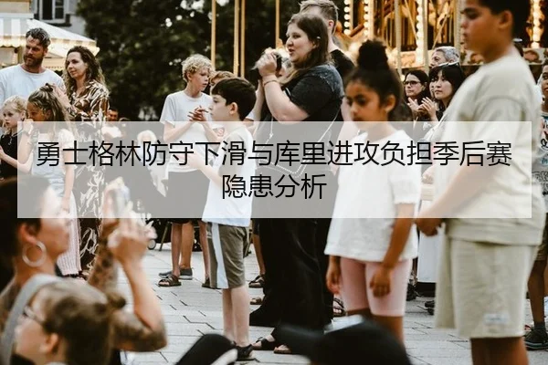 勇士格林防守下滑与库里进攻负担季后赛隐患分析