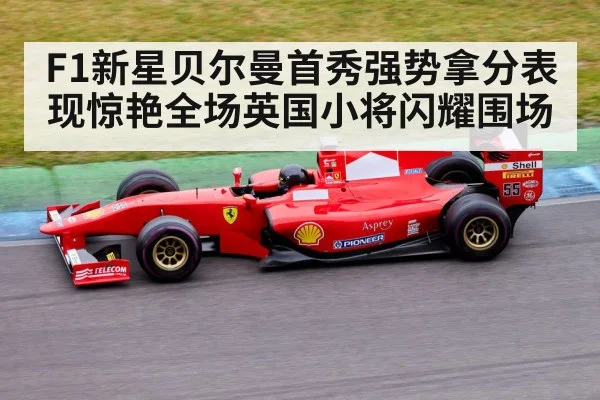 F1新星贝尔曼首秀强势拿分表现惊艳全场英国小将闪耀围场