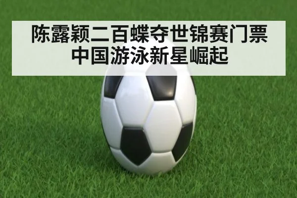 陈露颖二百蝶夺世锦赛门票中国游泳新星崛起